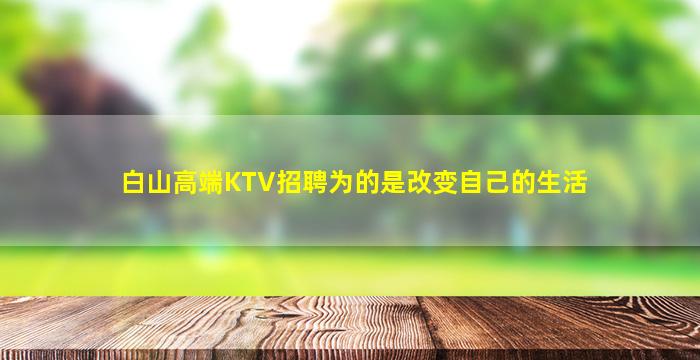 白山高端KTV招聘为的是改变自己的生活